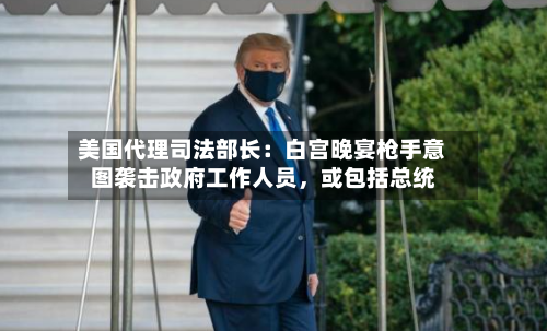 美国代理司法部长：白宫晚宴枪手意图袭击政府工作人员，或包括总统-第3张图片
