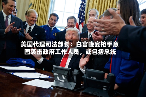 美国代理司法部长：白宫晚宴枪手意图袭击政府工作人员	，或包括总统-第2张图片