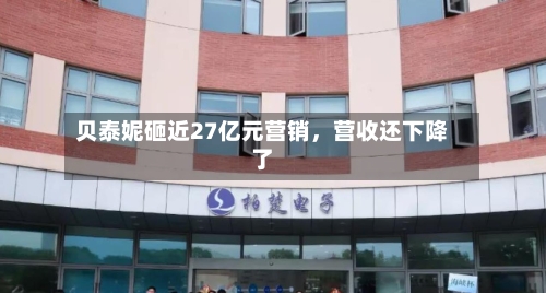 贝泰妮砸近27亿元营销，营收还下降了-第1张图片