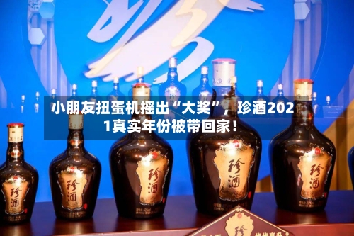 小朋友扭蛋机摇出“大奖”	，珍酒2021真实年份被带回家！-第1张图片