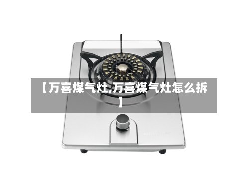 【万喜煤气灶,万喜煤气灶怎么拆】-第2张图片