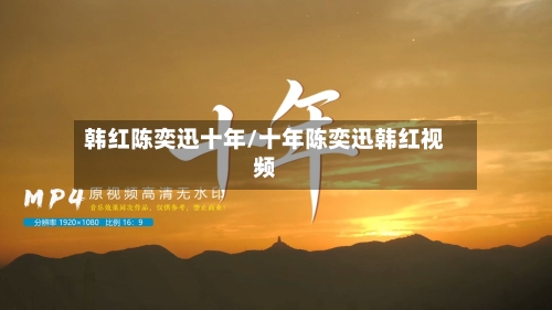 韩红陈奕迅十年/十年陈奕迅韩红视频-第2张图片