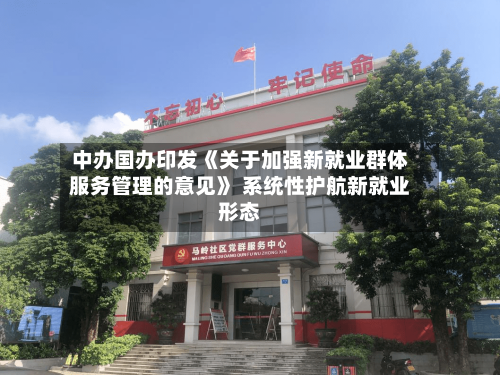 中办国办印发《关于加强新就业群体服务管理的意见》 系统性护航新就业形态-第3张图片