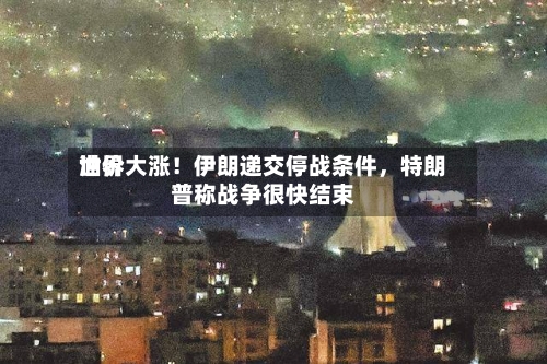 世界油价大涨！伊朗递交停战条件，特朗普称战争很快结束-第1张图片