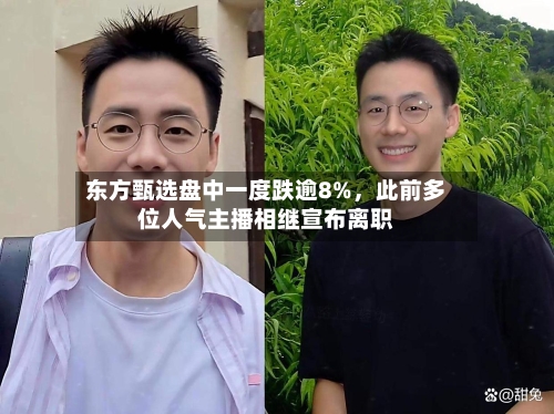 东方甄选盘中一度跌逾8%，此前多位人气主播相继宣布离职-第1张图片