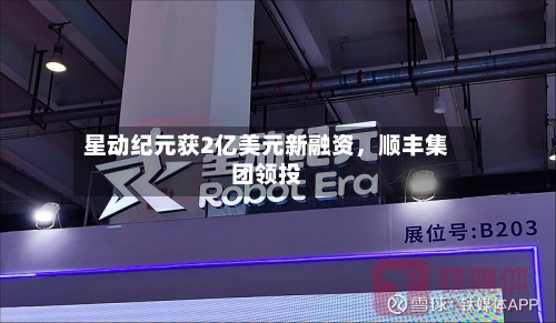 星动纪元获2亿美元新融资，顺丰集团领投-第1张图片