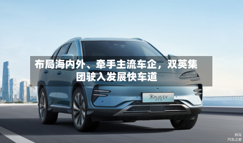 布局海内外、牵手主流车企	，双英集团驶入发展快车道-第2张图片