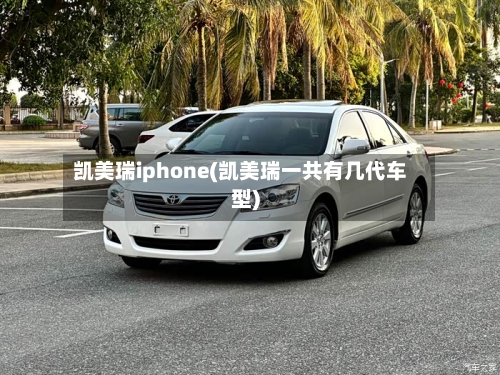 凯美瑞iphone(凯美瑞一共有几代车型)-第1张图片