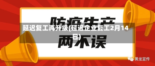 延迟复工再升级(延迟企业复工2月14日)-第1张图片