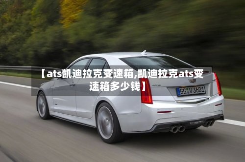 【ats凯迪拉克变速箱,凯迪拉克ats变速箱多少钱】-第1张图片
