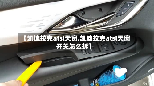 【凯迪拉克atsl天窗,凯迪拉克atsl天窗开关怎么拆】-第2张图片