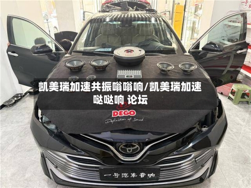 凯美瑞加速共振嗡嗡响/凯美瑞加速哒哒响 论坛-第2张图片