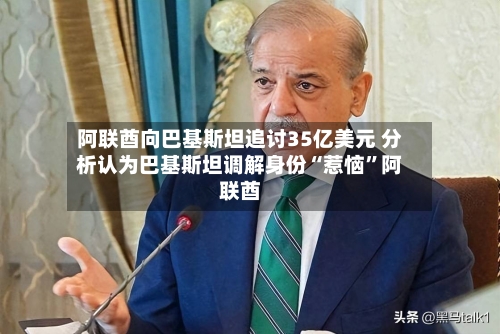 阿联酋向巴基斯坦追讨35亿美元 分析认为巴基斯坦调解身份“惹恼”阿联酋-第2张图片