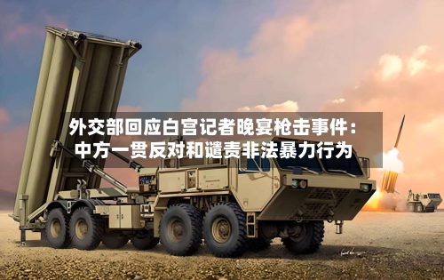 外交部回应白宫记者晚宴枪击事件：中方一贯反对和谴责非法暴力行为-第2张图片