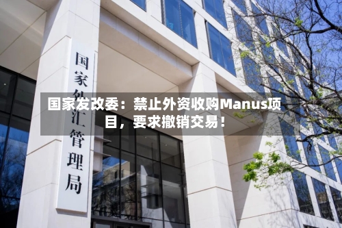国家发改委：禁止外资收购Manus项目，要求撤销交易！-第2张图片