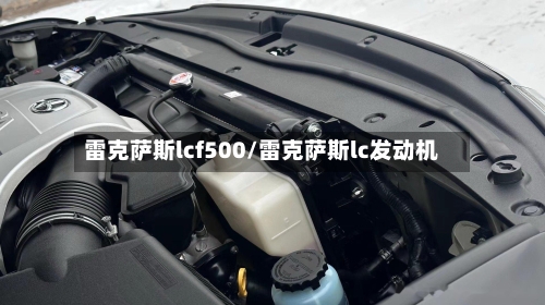雷克萨斯lcf500/雷克萨斯lc发动机-第3张图片