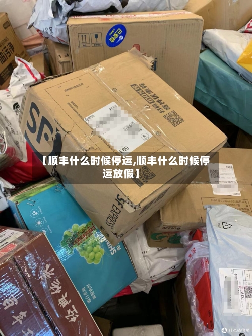 【顺丰什么时候停运,顺丰什么时候停运放假】-第1张图片