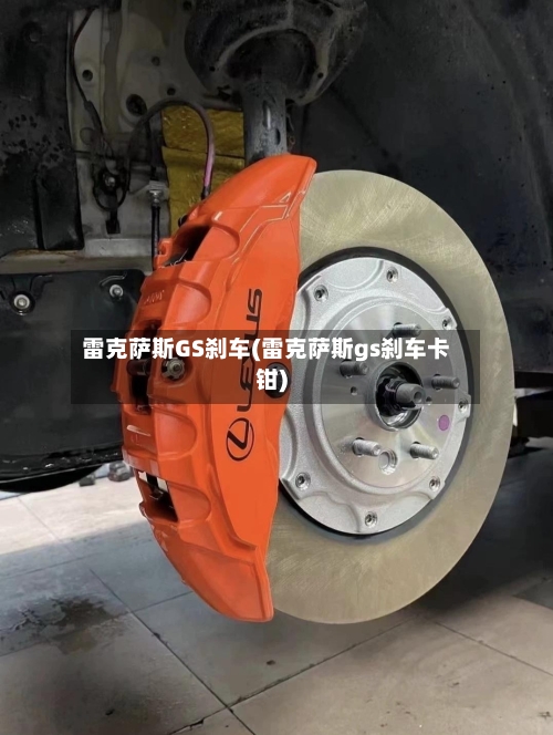雷克萨斯GS刹车(雷克萨斯gs刹车卡钳)-第3张图片