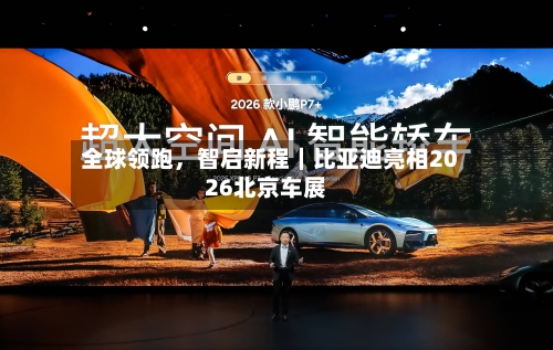 全球领跑，智启新程｜比亚迪亮相2026北京车展-第1张图片
