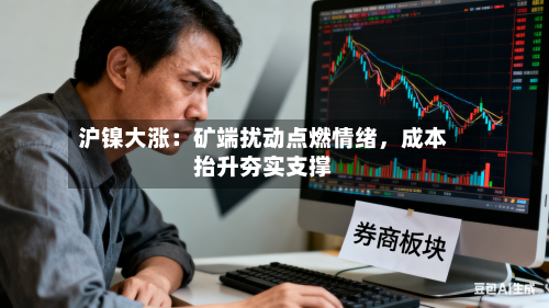 沪镍大涨：矿端扰动点燃情绪，成本抬升夯实支撑-第2张图片