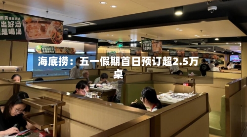 海底捞：五一假期首日预订超2.5万桌-第1张图片