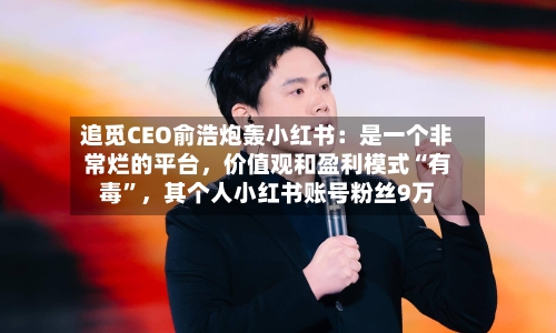 追觅CEO俞浩炮轰小红书：是一个非常烂的平台，价值观和盈利模式“有毒	”，其个人小红书账号粉丝9万-第2张图片