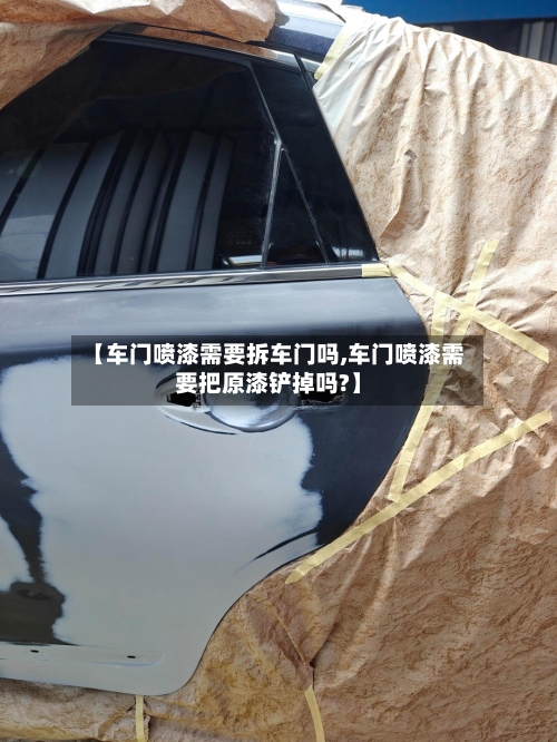 【车门喷漆需要拆车门吗,车门喷漆需要把原漆铲掉吗?】-第1张图片
