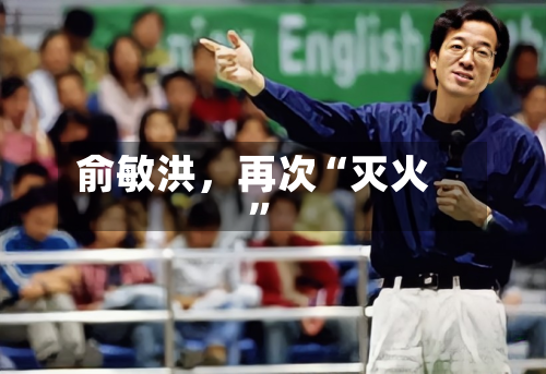 俞敏洪	，再次“灭火”-第1张图片