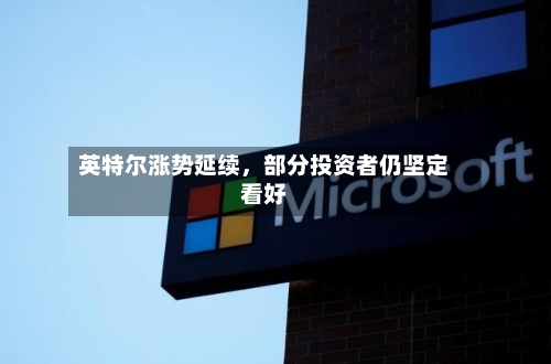 英特尔涨势延续，部分投资者仍坚定看好-第1张图片