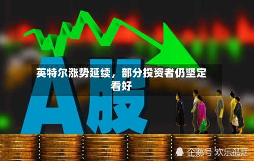 英特尔涨势延续，部分投资者仍坚定看好-第2张图片