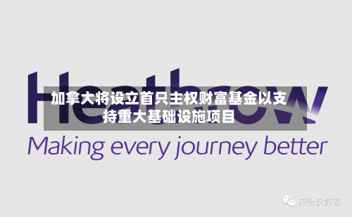 加拿大将设立首只主权财富基金以支持重大基础设施项目-第2张图片