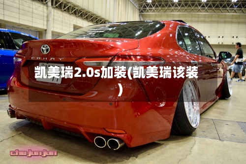 凯美瑞2.0s加装(凯美瑞该装)-第2张图片