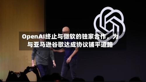 OpenAI终止与微软的独家合作，为与亚马逊谷歌达成协议铺平道路-第2张图片