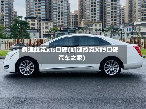 凯迪拉克xts口碑(凯迪拉克XTS口碑汽车之家)-第2张图片