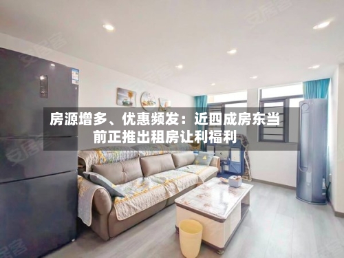 房源增多、优惠频发：近四成房东当前正推出租房让利福利-第2张图片