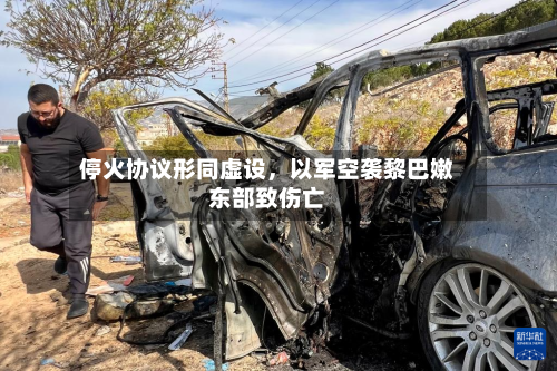 停火协议形同虚设，以军空袭黎巴嫩东部致伤亡-第1张图片