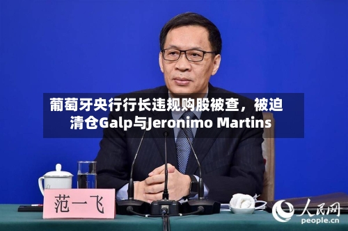 葡萄牙央行行长违规购股被查	，被迫清仓Galp与Jeronimo Martins-第2张图片