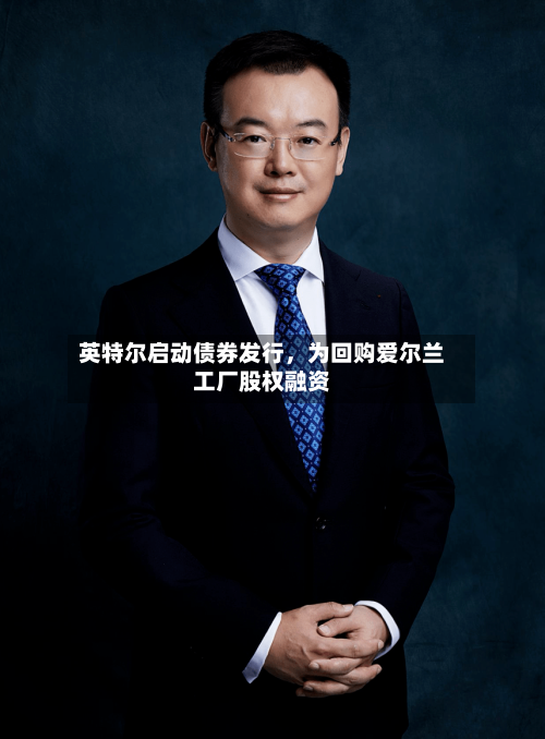 英特尔启动债券发行，为回购爱尔兰工厂股权融资-第1张图片