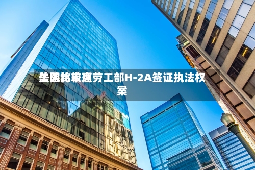美国比较高法院将审理劳工部H-2A签证执法权案-第3张图片