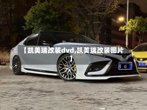 【凯美瑞改装dvd,凯美瑞改装图片】-第1张图片