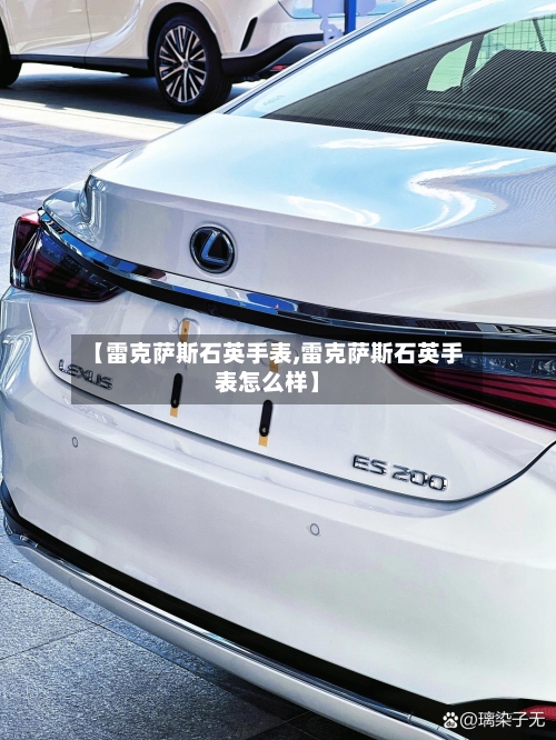 【雷克萨斯石英手表,雷克萨斯石英手表怎么样】-第2张图片