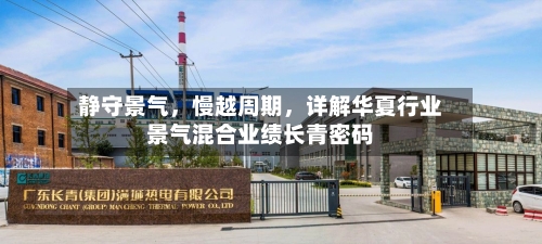 静守景气，慢越周期	，详解华夏行业景气混合业绩长青密码-第1张图片