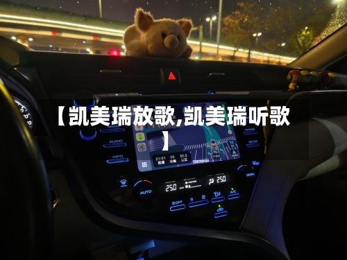 【凯美瑞放歌,凯美瑞听歌】-第2张图片