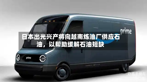 日本出光兴产将向越南炼油厂供应石油，以帮助缓解石油短缺-第1张图片