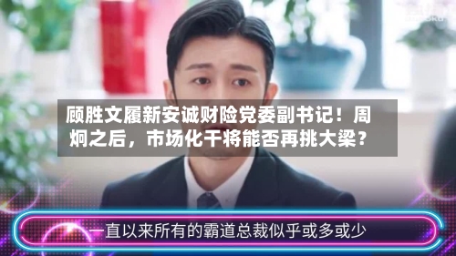 顾胜文履新安诚财险党委副书记！周炯之后，市场化干将能否再挑大梁？-第1张图片