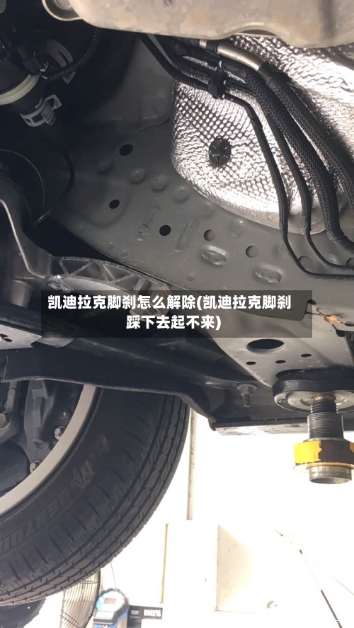 凯迪拉克脚刹怎么解除(凯迪拉克脚刹踩下去起不来)-第2张图片