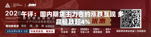 午评：国内期货主力合约涨跌互现 多晶硅跌超4%-第1张图片