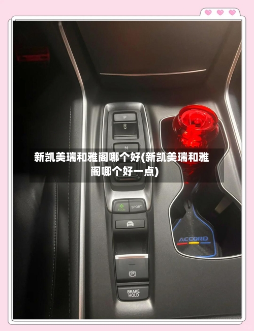 新凯美瑞和雅阁哪个好(新凯美瑞和雅阁哪个好一点)-第1张图片