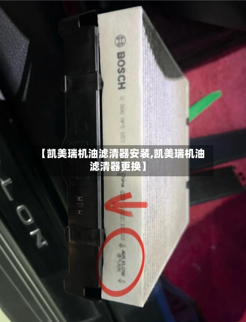 【凯美瑞机油滤清器安装,凯美瑞机油滤清器更换】-第3张图片