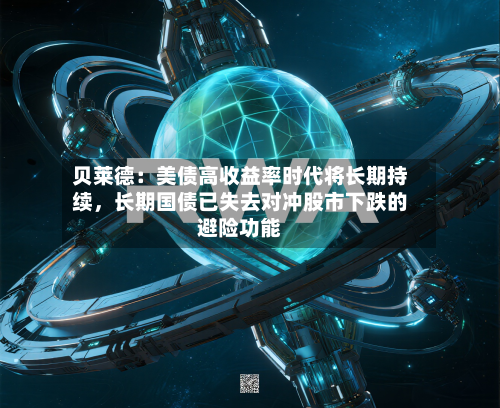 贝莱德：美债高收益率时代将长期持续，长期国债已失去对冲股市下跌的避险功能-第3张图片